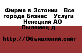 Фирма в Эстонии - Все города Бизнес » Услуги   . Ненецкий АО,Пылемец д.